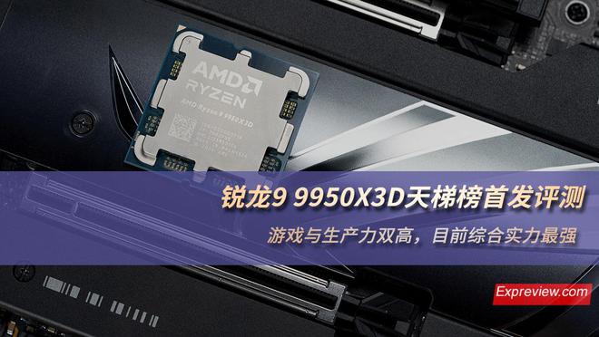 锐龙9 9950X3D天梯榜首发评测：游戏与生产力双高目前综